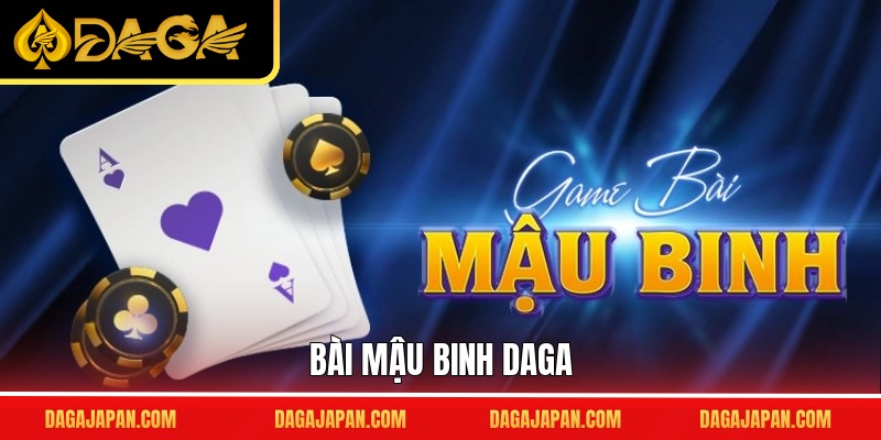 Bài Mậu Binh DAGA – Tư Duy Đúng, Xếp Bài Chuẩn Từ A-Z