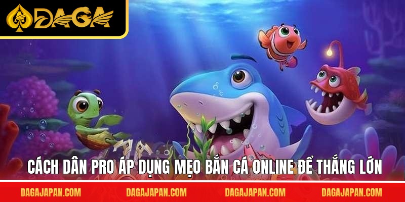 Cách dân pro áp dụng mẹo bắn cá online để thắng lớn