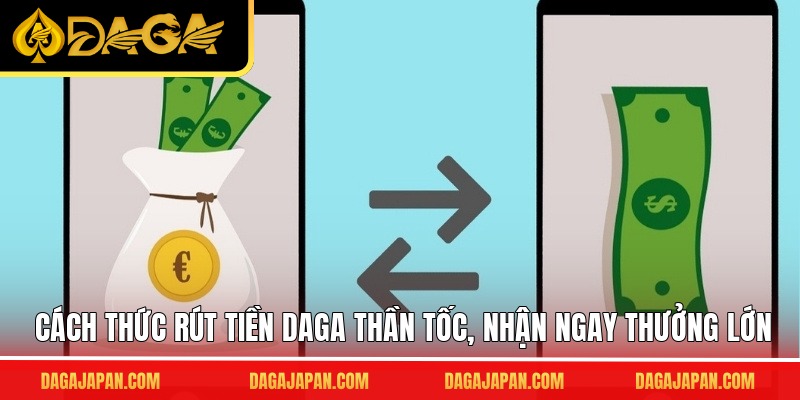 Cách thức rút tiền DAGA thần tốc, nhận ngay thưởng lớn