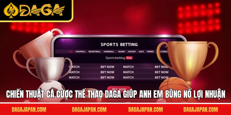 Chiến thuật cá cược thể thao DAGA giúp anh em bùng nổ lợi nhuận