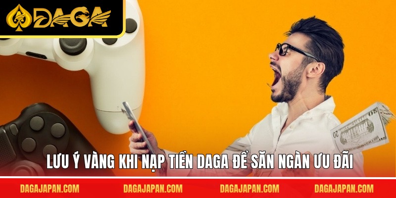 Lưu ý vàng khi nạp tiền DAGA để săn ngàn ưu đãi
