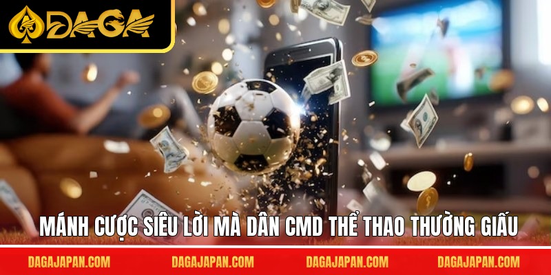 Mánh cược siêu lời mà dân CMD thể thao thường giấu