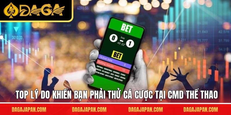 Top lý do khiến bạn phải thử cá cược tại CMD thể thao