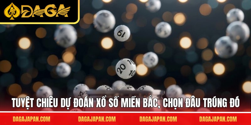 Tuyệt chiêu dự đoán xổ số miền Bắc, chọn đâu trúng đó